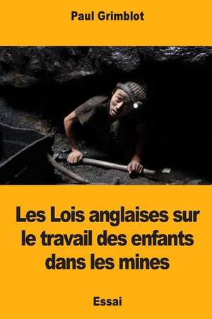 Les Lois Anglaises Sur Le Travail Des Enfants Dans Les Mines de Paul Grimblot