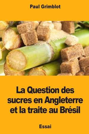 La Question Des Sucres En Angleterre Et La Traite Au Bresil de Paul Grimblot