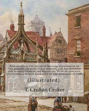 Researches in the South of Ireland, Illustrative of the Scenery, Architectural Remains, and the Manners and Superstitions of the Peasantry. with an Ap de T. Crofton Croker