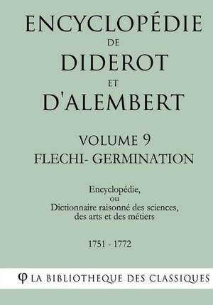 Encyclopedie de Diderot Et D'Alembert - Volume 9 - Flechi-Germination de La Bibliotheque Des Classiques