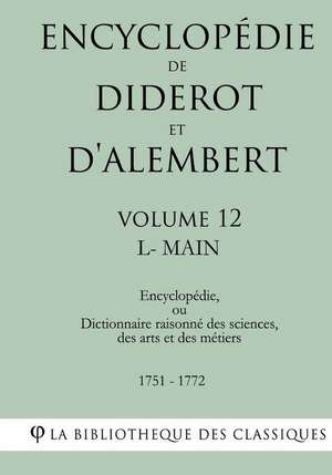 Encyclopedie de Diderot Et D'Alembert - Volume 12 - L-Main de La Bibliotheque Des Classiques