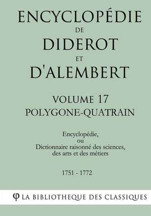 Encyclopedie de Diderot Et D'Alembert - Volume 17 - Polygone-Quatrain de La Bibliotheque Des Classiques