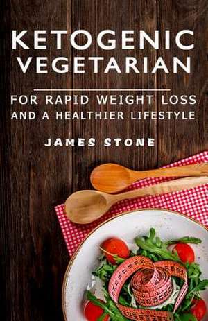 Ketogenic Vegetarian for Rapid Weight Loss and a Healthier Lifestyle de James Stone