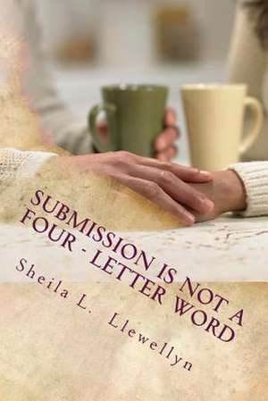 Submission Is Not a Four - Letter Word de Sheila L. Llewellyn