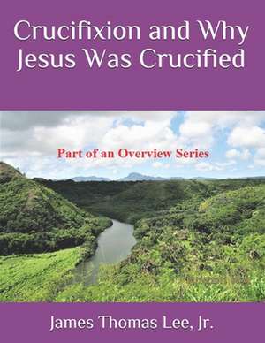 Crucifixion and Why Jesus Was Crucified de MR James Thomas Lee Jr