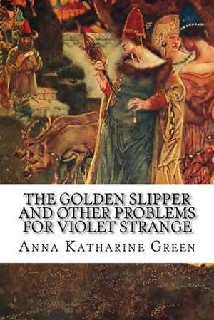 The Golden Slipper and Other Problems for Violet Strange de Anna Katharine Green