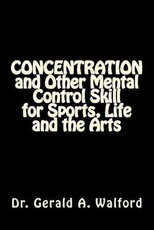 Concentration and Other Mental Control Skill for Sports, Life and the Arts de Dr Gerald a. Walford