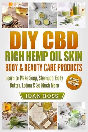 DIY CBD Rich Hemp Oil Skin, Body & Beauty Care Products de Joan Ross