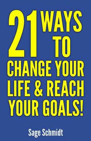 21 Ways to Change Your Life and Reach Your Goals! de Schmidt, Sage