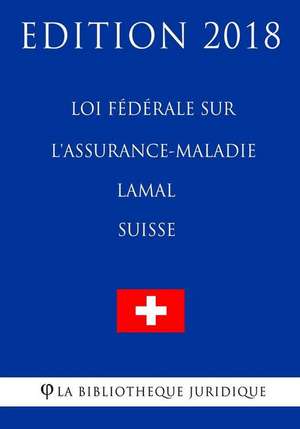 Loi Federale Sur L'Assurance-Maladie Lamal (Suisse) - Edition 2018 de La Bibliotheque Juridique