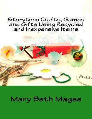 Storytime Crafts, Games and Gifts Using Recycled and Inexpensive Items de Mary Beth Magee