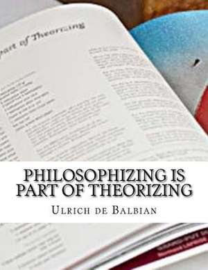 Philosophizing Is Part of Theorizing de de Balbian, Ulrich