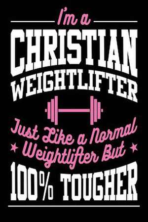 I'm a Christian Weightlifter Just Like a Normal Weightlifter But 100% Tougher de Publishing, Creative Juices