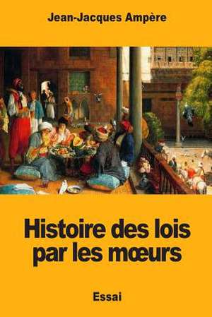 Histoire Des Lois Par Les Moeurs de Jean-Jacques Ampere