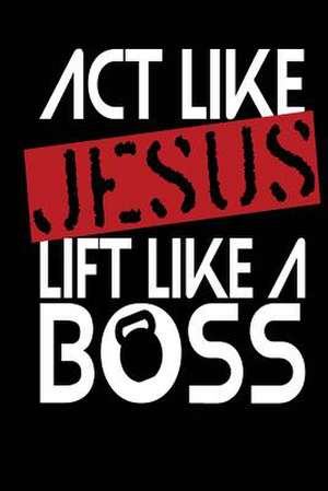 ACT Like Jesus Lift Like a Boss de Publishing, Creative Juices