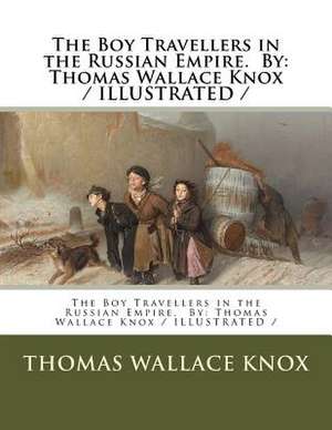 The Boy Travellers in the Russian Empire. by de Thomas Wallace Knox