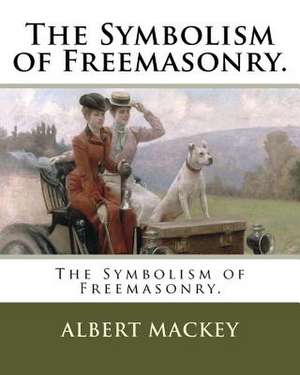 The Symbolism of Freemasonry. de Albert Mackey