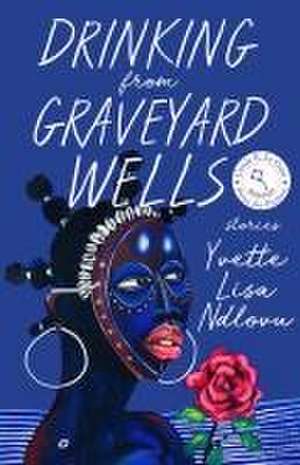 Drinking from Graveyard Wells de Yvette Lisa Ndlovu