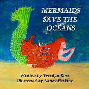 Mermaids Save the Oceans de Terrilyn Kerr