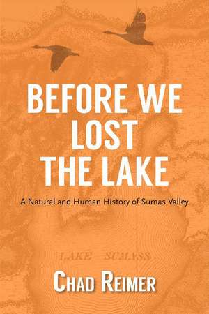 Before We Lost the Lake: A Natural and Human History of Sumas Valley de Chad Reimer