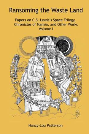 Ransoming the Waste Land Papers on C.S. Lewis's Space Trilogy, Chronicles of Narnia, and Other Works Volume I de Nancy-Lou Patterson