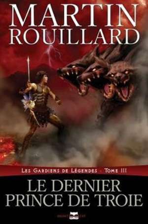 Le dernier prince de Troie (Les gardiens de légendes, tome 3) de Martin Rouillard