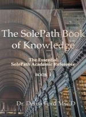 The SolePath Book of Knowledge: The Essential SolePath Academic Reference de Debra Ford