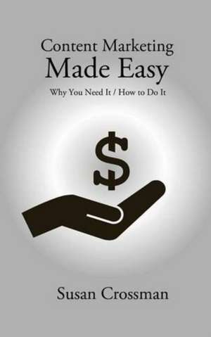 Content Marketing Made Easy: Why You Need It / How To Do It de Susan Crossman