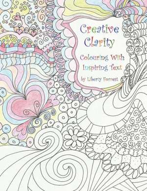 Creative Clarity - Colouring with Inspiring Text de Liberty Forrest