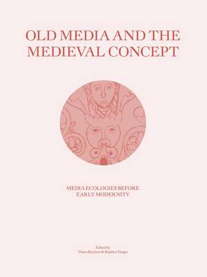 Old Media and the Medieval Concept: Media Ecologies Before Early Modernity de Thora Brylowe