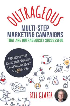 OUTRAGEOUS Multi-Step Marketing Campaigns That Are Outrageously Successful de Bill Glazer