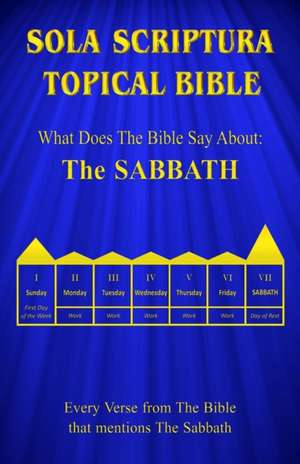 Sola Scriptura Topical Bible: What Does The Bible Say About The Sabbath de Daniel John