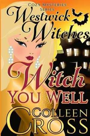 Witch You Well (a Westwick Witches Cozy Mystery): Westwick Witches Cozy Mysteries Series de Colleen Cross