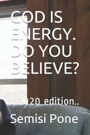 God Is Energy. Do You Believe?: ...2020 edition.. de Semisi Pone