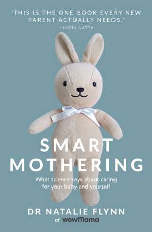 Smart Mothering: What Science Says about Caring for Your Baby and Yourself de Natalie Flynn