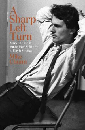 A Sharp Left Turn: Notes on a Life in Music, from Split Enz to Play to Strange de Mike Chunn