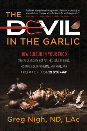 The Devil in the Garlic: How Sulfur in Your Food Can Cause Anxiety, Hot flashes, IBS, Brain Fog Migraines, Skin Problems, and More, and a Progr de Greg Nigh