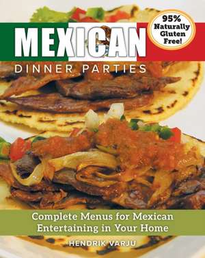 Mexican Dinner Parties: Complete Menus for Mexican Entertaining in Your Home de Hendrik Varju