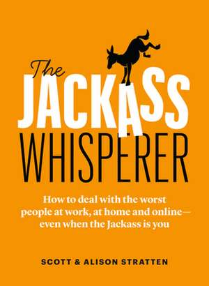 The Jackass Whisperer: How to Deal with the Worst People at Work, at Home and Online--Even When the Jackass Is You de Alison Stratten