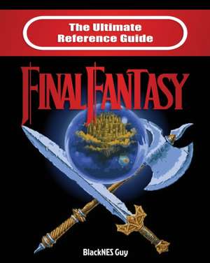 The Ultimate Reference Guide to Final Fantasy de Blacknes Guy