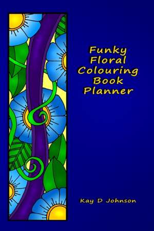 Funky Floral Colouring Book Planner: A smaller sized Undated Monday to Sunday Weekly Planner with a hand drawn floral coloring panel and a full lined de Kay D. Johnson