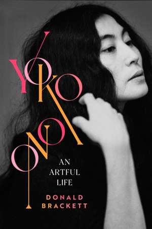 Yoko Ono: An Artful Life de Donald Brackett