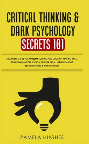 Critical Thinking & Dark Psychology Secrets 101 de Pamela Hughes