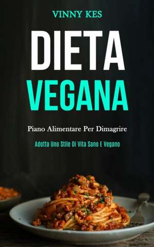 Dieta Vegana: Piano alimentare per dimagrire (Adotta uno stile di vita sano e vegano) de Vinny Kes