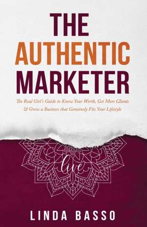 The Authentic Marketer: The Real Girl's Guide to Know Your Worth, Get More Clients & Grow a Business that Genuinely Fits Your Lifestyle de Linda Basso