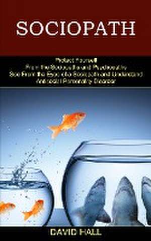 Sociopath: See From the Eyes of a Sociopath and Understand Antisocial Personality Disorder (Protect Yourself From the Sociopaths de David Hall