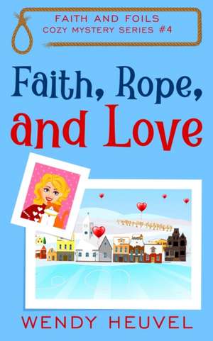 Faith, Rope, and Love de Wendy Heuvel