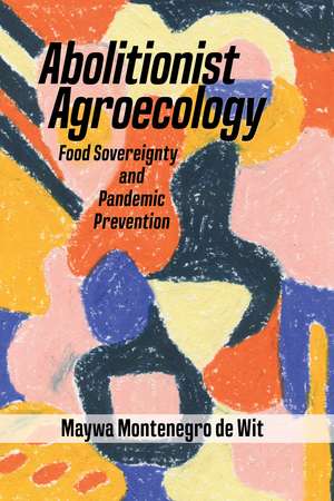 Abolitionist Agroecology, Food Sovereignty and Pandemic Prevention de Maywa Montenegro de Wit