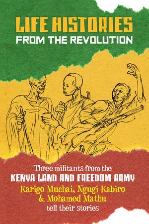 Life Histories from the Revolution: Three Militants from the Kenya Land and Freedom Army Tell Their Stories de Karigo Muchai