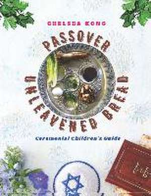 Passover and Unleavened Bread: Ceremonial Children's Guide de Chelsea Kong